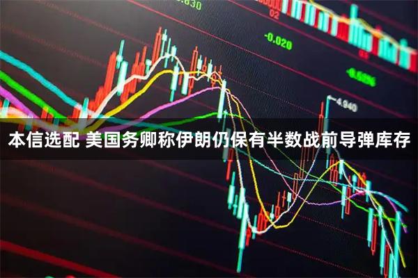 本信选配 美国务卿称伊朗仍保有半数战前导弹库存