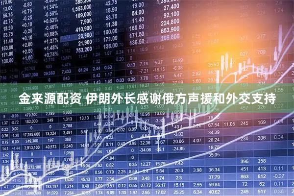 金来源配资 伊朗外长感谢俄方声援和外交支持